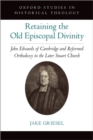 Image for Retaining the old Episcopal divinity  : John Edwards of Cambridge and Reformed Orthodoxy in the later Stuart Church