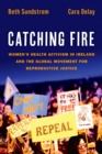 Image for Catching Fire: Women&#39;s Health Activism in Ireland and the Global Movement for Reproductive Justice