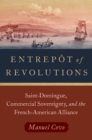 Image for Entrepot of Revolutions: Saint-Domingue, Commercial Sovereignty, and the French-American Alliance
