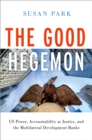 Image for The Good Hegemon: US Power, Accountability as Justice, and the Multilateral Development Banks