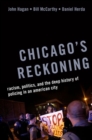 Image for Chicago&#39;s reckoning  : racism, politics, and the deep history of policing in an American city