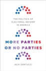 Image for More parties or no parties  : the politics of electoral reform in America