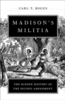Image for Madison&#39;s militia  : the hidden history of the Second Amendment