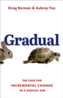 Image for Gradual  : the case for incremental change in a radical age