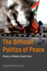 Image for The difficult politics of peace  : rivalry in modern South Asia