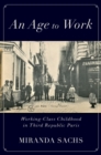 Image for Age to Work: Working-Class Childhood in Third Republic Paris