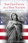 Image for Old Faith in a New Nation: American Protestants and the Christian Past