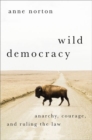 Image for Wild democracy  : anarchy, courage, and ruling the law