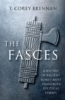 Image for The fasces: a history of Ancient Rome&#39;s most dangerous political symbol