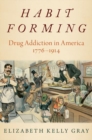 Image for Habit forming  : drug addiction in America, 1776-1914