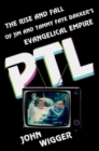 Image for PTL  : the rise and fall of Jim and Tammy Faye Bakker&#39;s evangelical empire