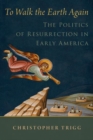 Image for To walk the Earth again  : the politics of resurrection in early America