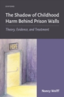 Image for The Shadow of Childhood Harm Behind Prison Walls: Theory, Evidence, and Treatment