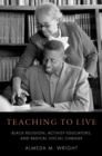 Image for Teaching to live  : Black religion, activist-educators, and radical social change