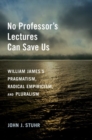 Image for No professor&#39;s lectures can save us  : William James&#39;s pragmatism, radical empiricism, and pluralism
