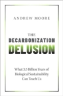 Image for The decarbonization delusion  : what 3.5 billion years of biological sustainability can teach us