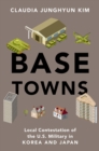 Image for Base Towns: Local Contestation of the U.S. Military in Korea and Japan