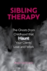 Image for Sibling therapy  : the ghosts from childhood that haunt your clients&#39; love and work