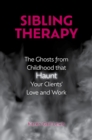 Image for Sibling Therapy: The Ghosts from Childhood That Haunt Your Clients&#39; Love and Work