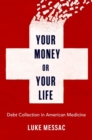 Image for Your money or your life  : debt collection in American medicine