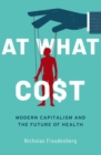 Image for At what cost  : modern capitalism and the future of health