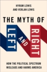 Image for The myth of left and right  : how the political spectrum misleads and harms America