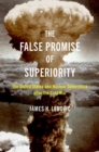 Image for The false promise of superiority  : the United States and nuclear deterrence after the Cold War