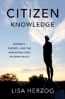 Image for Citizen knowledge  : markets, experts, and the infrastructure of democracy