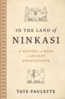 Image for In the land of Ninkasi  : a history of beer in ancient Mesopotamia