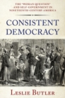 Image for Consistent democracy  : the &quot;woman question&quot; and self-government in nineteenth-century America