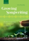 Image for Growing Songwriting : Student Creativities in the Classroom and Beyond