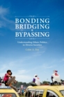 Image for Bonding, bridging, &amp; bypassing  : understanding ethnic politics in diverse societies