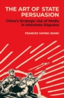 Image for The Art of State Persuasion : Chinaas Strategic Use of Media in Interstate Disputes