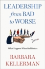 Image for Leadership from bad to worse  : what happens when bad festers