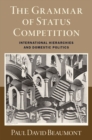 Image for The Grammar of Status Competition : International Hierarchies and Domestic Politics