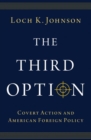 Image for The Third Option  : covert action and American foreign policy