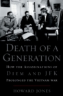 Image for Death of a generation: how the assassinations of Diem and JFK prolonged the Vietnam War