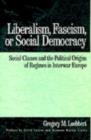 Image for Liberalism, Fascism, Or Social Democracy: Social Classes and the Political Origins of Regimes in Interwar Europe