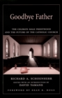 Image for Goodbye father: the celibate male priesthood and the future of the Catholic Church