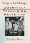 Image for Subject to Change: Guerrilla Television Revisited