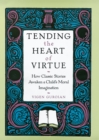 Image for Tending the heart of virtue: how classic stories awaken a child&#39;s moral imagination