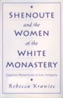 Image for Shenoute &amp; the women of the White Monastery: Egyptian monasticism in late antiquity