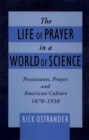 Image for The life of prayer in a world of science: protestants, prayer and American culture, 1870-1930