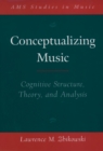 Image for Conceptualizing music: cognitive structure, theory, and analysis