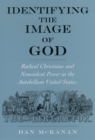 Image for Identifying the image of God: radical Christians and nonviolent power in the antebellum United States