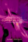 Image for Who needs classical music?: cultural choice and musical value
