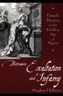 Image for Between exaltation and infamy: female mystics in the golden age of Spain