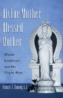 Image for Divine Mother, Blessed Mother: Hindu goddesses and the Virgin Mary