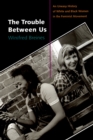 Image for The trouble between us: an uneasy history of white and black women in the feminist movement