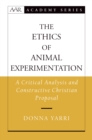 Image for The ethics of animal experimentation: a critical analysis and constructive Christian proposal